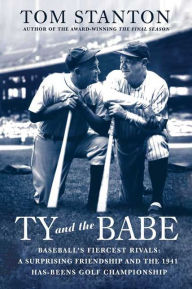 Title: Ty and the Babe: Baseball's Fiercest Rivals; A Surprising Friendship and the 1941 Has-Beens Golf Championship, Author: Tom Stanton