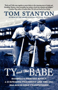 Title: Ty and The Babe: Baseball's Fiercest Rivals: A Surprising Friendship and the 1941 Has-Beens Golf Championship, Author: Tom Stanton