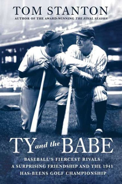 Ty and The Babe: Baseball's Fiercest Rivals: A Surprising Friendship and the 1941 Has-Beens Golf Championship