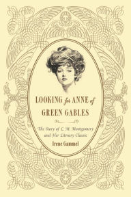 Title: Looking for Anne of Green Gables: The Story of L. M. Montgomery and Her Literary Classic, Author: Irene Gammel