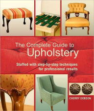 Title: Complete Guide to Upholstery: Stuffed with Step-by-Step Techniques for Professional Results, Author: Cherry Dobson