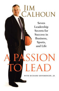 Title: Passion to Lead: Seven Leadership Secrets for Success in Business, Sports, and Life, Author: Jim Calhoun