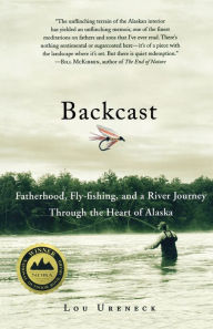 Title: Backcast: Fatherhood, Fly-fishing, and a River Journey Through the Heart of Alaska, Author: Lou Ureneck