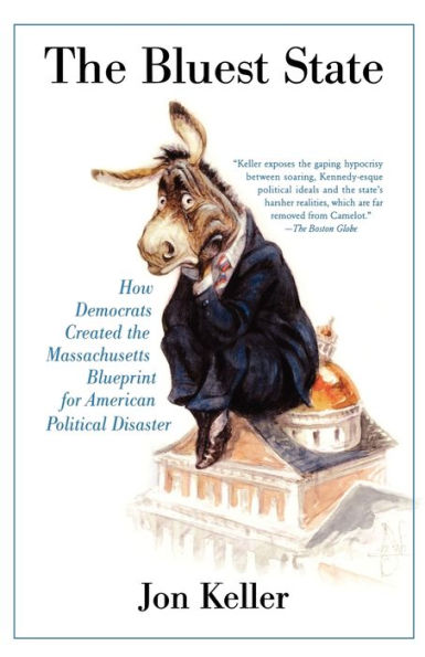 the Bluest State: How Democrats Created Massachusetts Blueprint for American Political Disaster