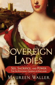 Title: Sovereign Ladies: Sex, Sacrifice, and Power--The Six Reigning Queens of England, Author: Maureen Waller