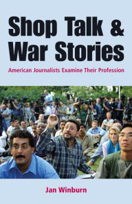 Title: Shop Talk and War Stories: Journalists Examine Their Profession / Edition 1, Author: Janice Winburn