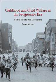 Title: Childhood and Child Welfare in the Progressive Era: A Brief History with Documents / Edition 1, Author: James Marten