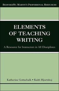 Title: The Elements of Teaching Writing: A Resource for Instructors in All Disciplines / Edition 1, Author: Katherine Gottschalk
