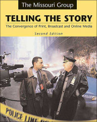 Title: Telling the Story: The Convergence of Print, Broadcast and Online Media / Edition 2, Author: Missouri Group