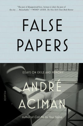 False Papers Essays On Exile And Memory By Andre Aciman Paperback Barnes Noble