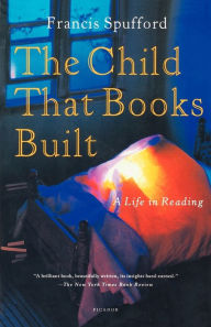 Title: The Child That Books Built: A Life in Reading, Author: Francis Spufford