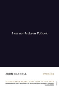 Title: I Am Not Jackson Pollock: Stories, Author: John Haskell