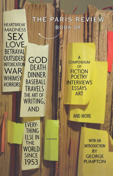 the Paris Review Book: of Heartbreak, Madness, Sex, Love, Betrayal, Outsiders, Intoxication, War, Whimsy, Horrors, God, Death, Dinner, Baseball, Travels, Art Writing, and Everything Else World Since 1953