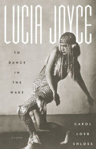 Title: Lucia Joyce: To Dance in the Wake, Author: Carol Loeb Shloss