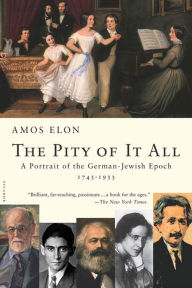 Title: The Pity of It All: A Portrait of the German-Jewish Epoch, 1743-1933, Author: Amos Elon