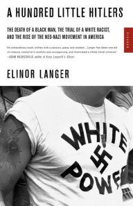Title: Hundred Little Hitlers: The Death of a Black Man, the Trial of a White Racist, and the Rise of the Neo-Nazi Movement in America, Author: Elinor Langer
