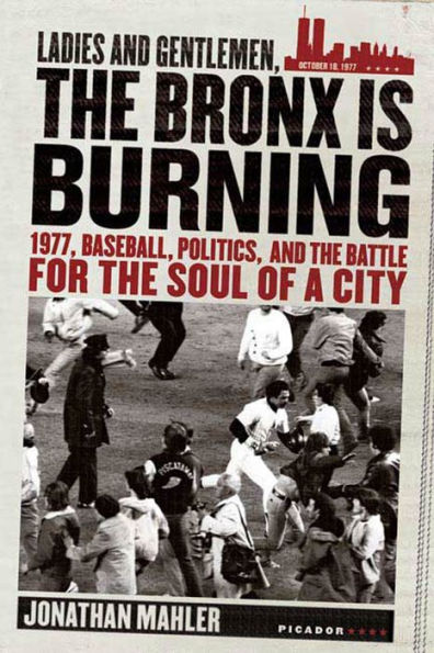 Ladies and Gentlemen, the Bronx Is Burning: 1977, Baseball, Politics, Battle for Soul of a City