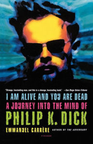 Title: I Am Alive and You Are Dead: A Journey into the Mind of Philip K. Dick, Author: Emmanuel Carrère