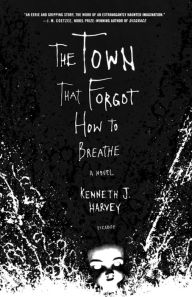 Title: The Town That Forgot How to Breathe: A Novel, Author: Kenneth J. Harvey