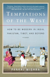 Title: Temptations of the West: How to Be Modern in India, Pakistan, Tibet, and Beyond, Author: Pankaj Mishra