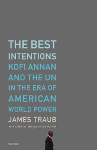 Title: The Best Intentions: Kofi Annan and the UN in the Era of American World Power, Author: James Traub