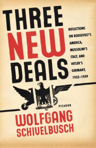 Title: Three New Deals: Reflections on Roosevelt's America, Mussolini's Italy, and Hitler's Germany, 1933-1939, Author: Wolfgang Schivelbusch