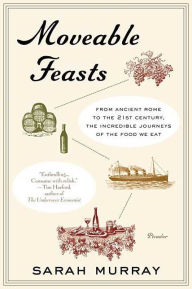 Title: Moveable Feasts: From Ancient Rome to the 21st Century, the Incredible Journeys of the Food We Eat, Author: Sarah Murray