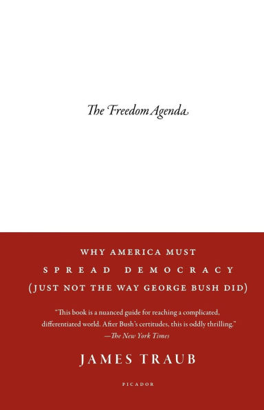 the Freedom Agenda: Why America Must Spread Democracy (Just Not Way George Bush Did)