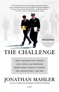 Title: The Challenge: How a Maverick Navy Officer and a Young Law Professor Risked Their Careers to Defend the Constitution--and Won, Author: Jonathan Mahler