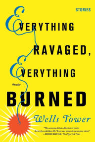 Title: Everything Ravaged, Everything Burned, Author: Wells Tower