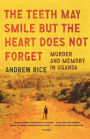 The Teeth May Smile but the Heart Does Not Forget: Murder and Memory in Uganda