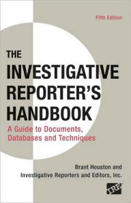 The Investigative Reporter's Handbook: A Guide to Documents, Databases, and Techniques / Edition 5