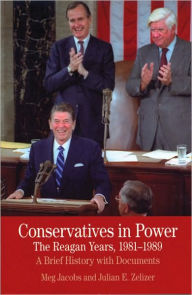 Title: Conservatives in Power: The Reagan Years, 1981-1989: A Brief History with Documents / Edition 1, Author: Meg Jacobs