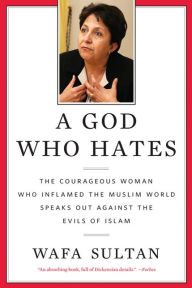 Title: A God Who Hates: The Courageous Woman Who Inflamed the Muslim World Speaks Out Against the Evils of Islam, Author: Wafa Sultan