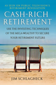 Title: Cash-Rich Retirement: Use the Investing Techniques of the Mega-Wealthy to Secure Your Retirement Future, Author: Jim Schlagheck