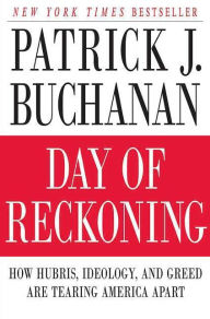 Title: Day of Reckoning: How Hubris, Ideology, and Greed Are Tearing America Apart, Author: Patrick J. Buchanan