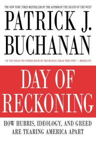 Title: Day of Reckoning: How Hubris, Ideology, and Greed Are Tearing America Apart, Author: Patrick J. Buchanan