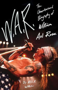 Title: W.A.R.: The Unauthorized Biography of William Axl Rose, Author: Mick Wall