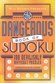 Title: Will Shortz Presents The Dangerous Book of Sudoku: 100 Devilishly Difficult Puzzles, Author: Will Shortz