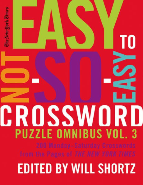The New York Times Easy to Not-So-Easy Crossword Puzzle Omnibus Volume 3: 200 Monday--Saturday Crosswords from the Pages of The New York Times