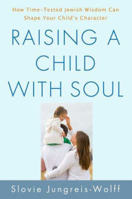 Title: Raising a Child with Soul: How Time-Tested Jewish Wisdom Can Shape Your Child's Character, Author: Slovie Jungreis-Wolff