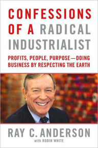 Title: Confessions of a Radical Industrialist: Profits, People, Purpose--Doing Business by Respecting the Earth, Author: Ray C. Anderson