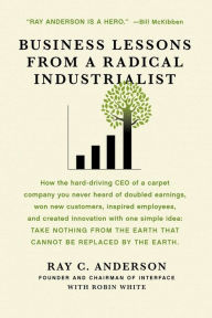 Title: Business Lessons from a Radical Industrialist: How a CEO Doubled Earnings, Inspired Employees and Created Innovation from One Simple Idea, Author: Ray C. Anderson