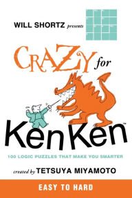 Title: Will Shortz Presents Crazy for KenKen Easy to Hard: 100 Logic Puzzles That Make You Smarter, Author: Tetsuya Miyamoto