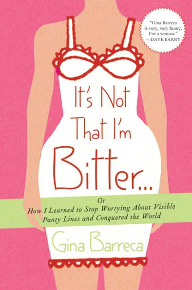 It's Not That I'm Bitter . .: Or How I Learned to Stop Worrying About Visible Panty Lines and Conquered the World