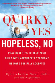 Title: Quirky, Yes---Hopeless, No: Practical Tips to Help Your Child with Asperger's Syndrome Be More Socially Accepted, Author: Cynthia La Brie Norall Ph.D.