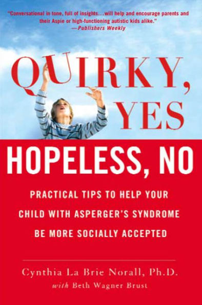 Quirky, Yes---Hopeless, No: Practical Tips to Help Your Child with Asperger's Syndrome Be More Socially Accepted