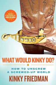 Title: What Would Kinky Do?: How to Unscrew a Screwed-Up World, Author: Kinky Friedman