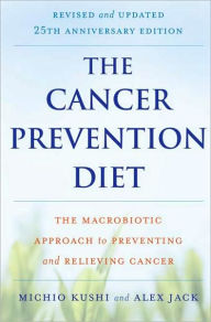 Title: The Cancer Prevention Diet, Revised and Updated Edition: The Macrobiotic Approach to Preventing and Relieving Cancer, Author: Michio Kushi