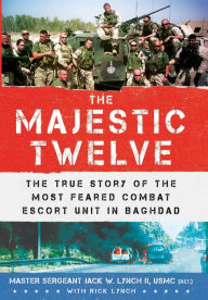 Title: The Majestic Twelve: The True Story of the Most Feared Combat Escort Unit in Baghdad, Author: Jack W. Lynch